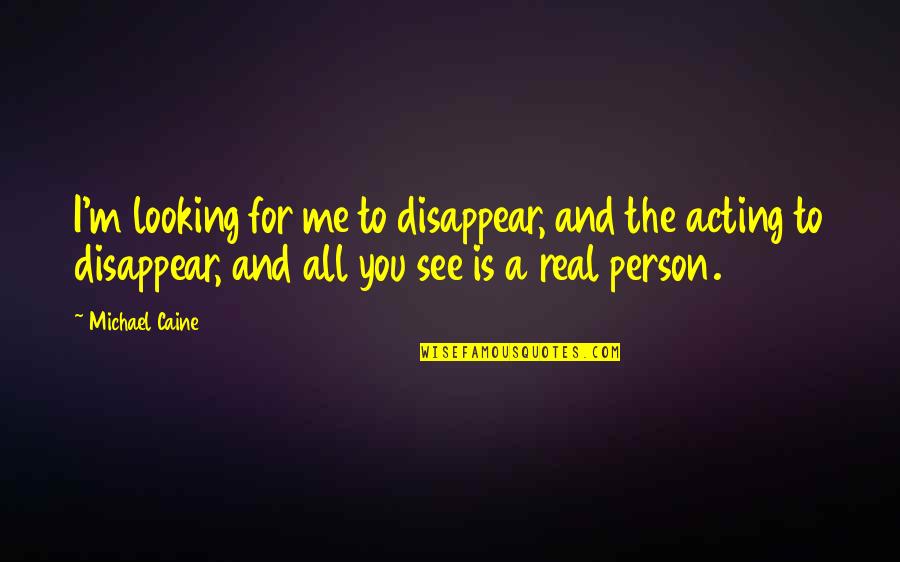 Maironis Quotes By Michael Caine: I'm looking for me to disappear, and the Maironis Quotes By Michael Caine: I'm looking for me to disappear, and the