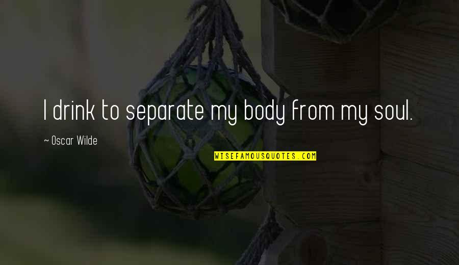 Mairs Power Quotes By Oscar Wilde: I drink to separate my body from my