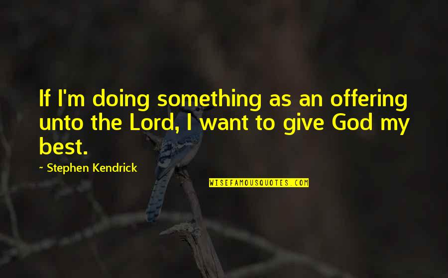 Mai's Quotes By Stephen Kendrick: If I'm doing something as an offering unto