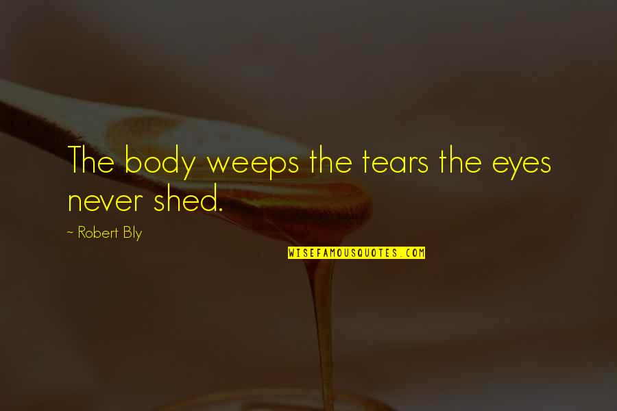 Maischen Quotes By Robert Bly: The body weeps the tears the eyes never Maischen Quotes By Robert Bly: The body weeps the tears the eyes never