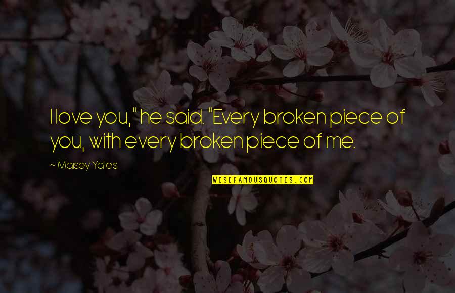 Maisey Quotes By Maisey Yates: I love you," he said. "Every broken piece