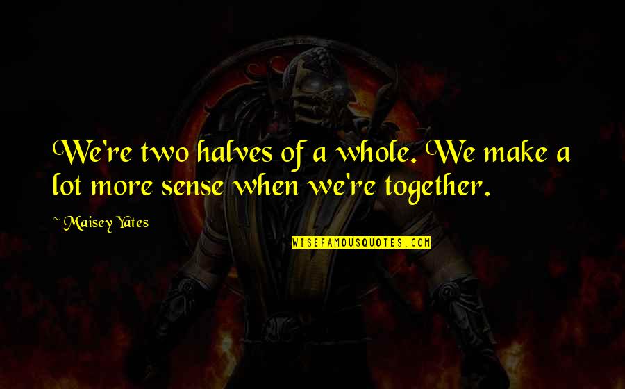 Maisey Quotes By Maisey Yates: We're two halves of a whole. We make