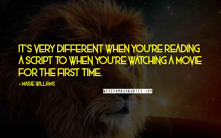 Maisie Williams quotes: It's very different when you're reading a script to when you're watching a movie for the first time.