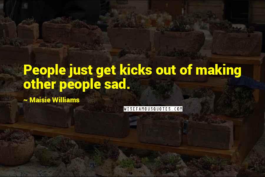 Maisie Williams quotes: People just get kicks out of making other people sad.