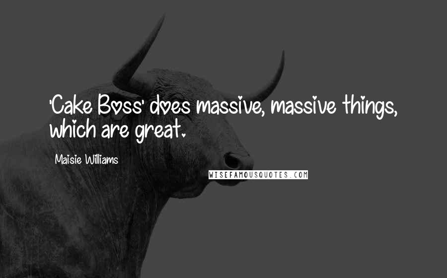 Maisie Williams quotes: 'Cake Boss' does massive, massive things, which are great.