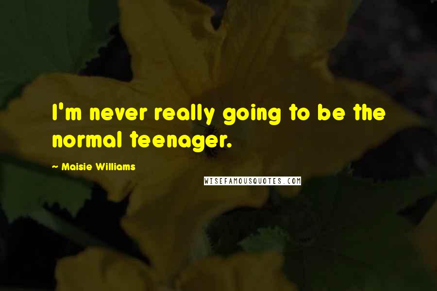 Maisie Williams quotes: I'm never really going to be the normal teenager.