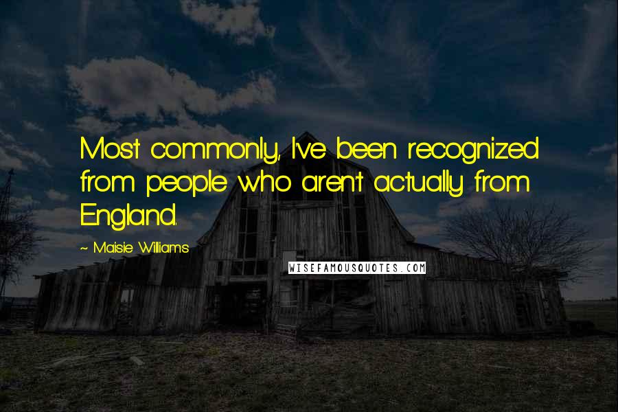 Maisie Williams quotes: Most commonly, I've been recognized from people who aren't actually from England.