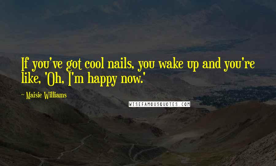 Maisie Williams quotes: If you've got cool nails, you wake up and you're like, 'Oh, I'm happy now.'