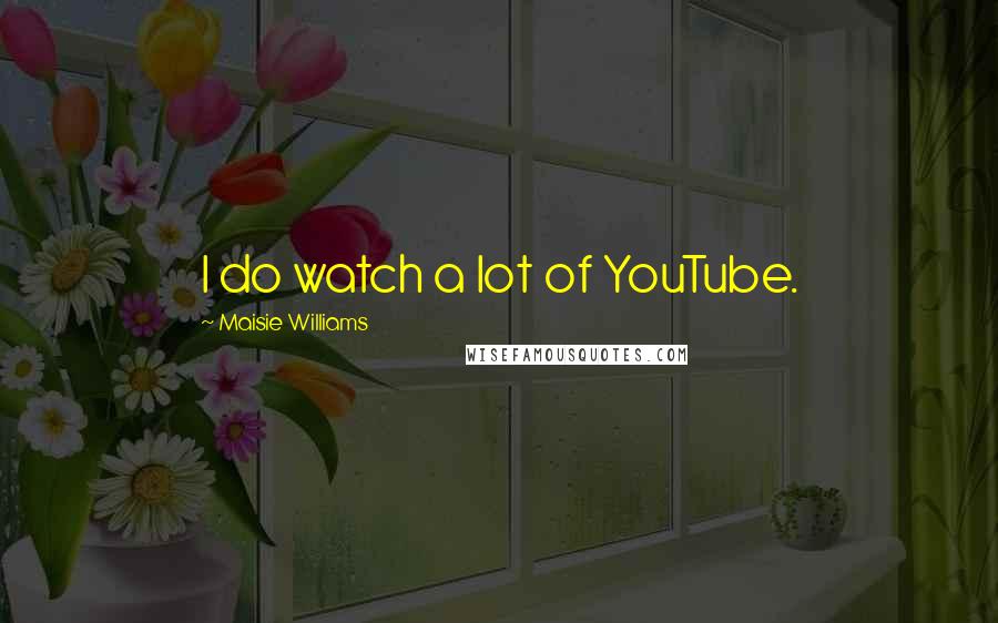 Maisie Williams quotes: I do watch a lot of YouTube.