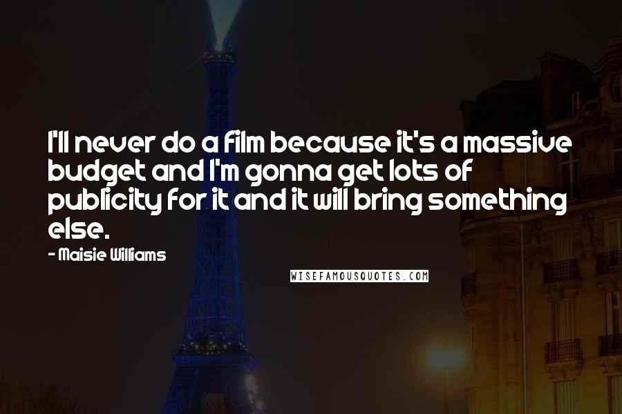 Maisie Williams quotes: I'll never do a film because it's a massive budget and I'm gonna get lots of publicity for it and it will bring something else.