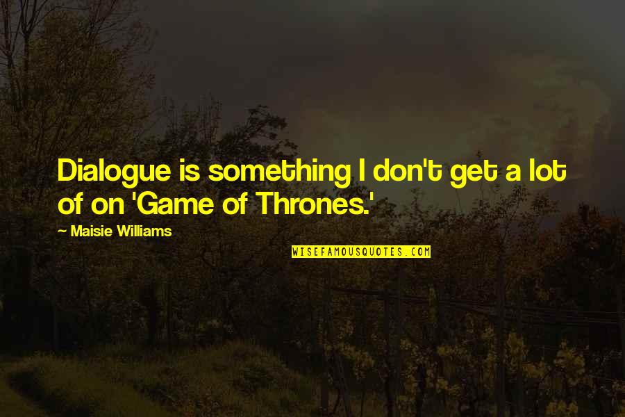 Maisie Williams Quotes By Maisie Williams: Dialogue is something I don't get a lot