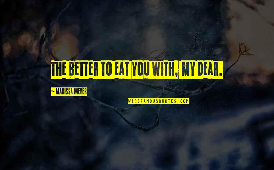 Maisner Bernard Quotes By Marissa Meyer: The better to eat you with, my dear. Maisner Bernard Quotes By Marissa Meyer: The better to eat you with, my dear.