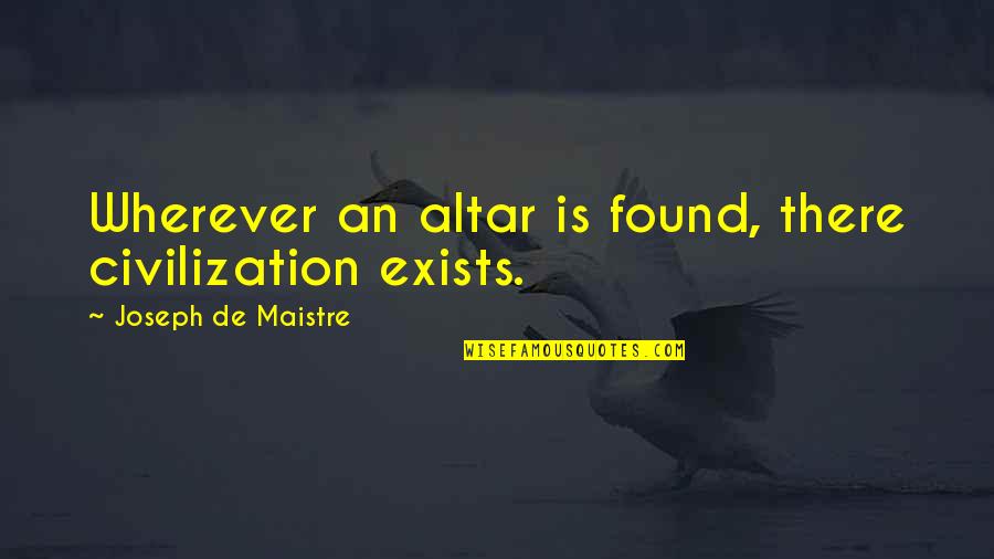 Maistre Quotes By Joseph De Maistre: Wherever an altar is found, there civilization exists.