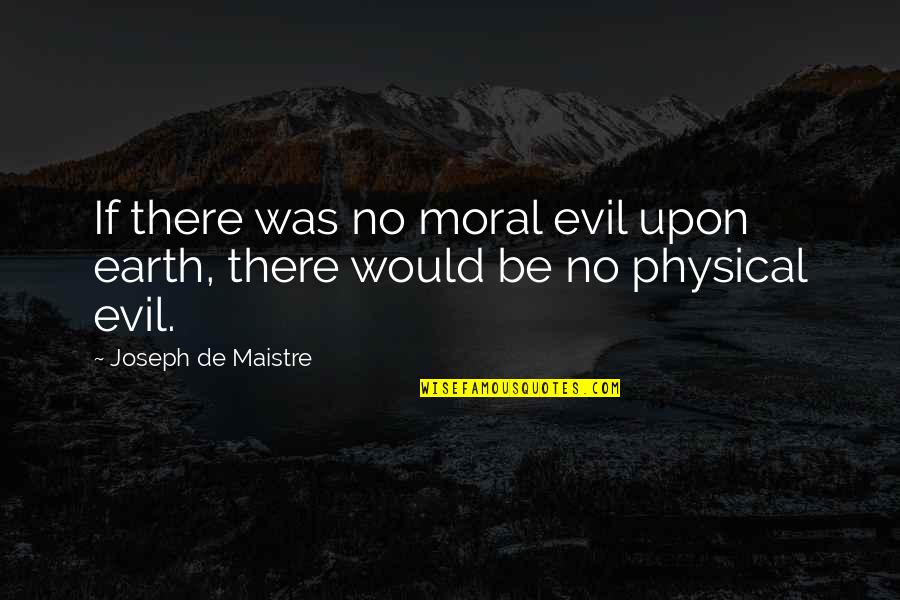 Maistre Quotes By Joseph De Maistre: If there was no moral evil upon earth,