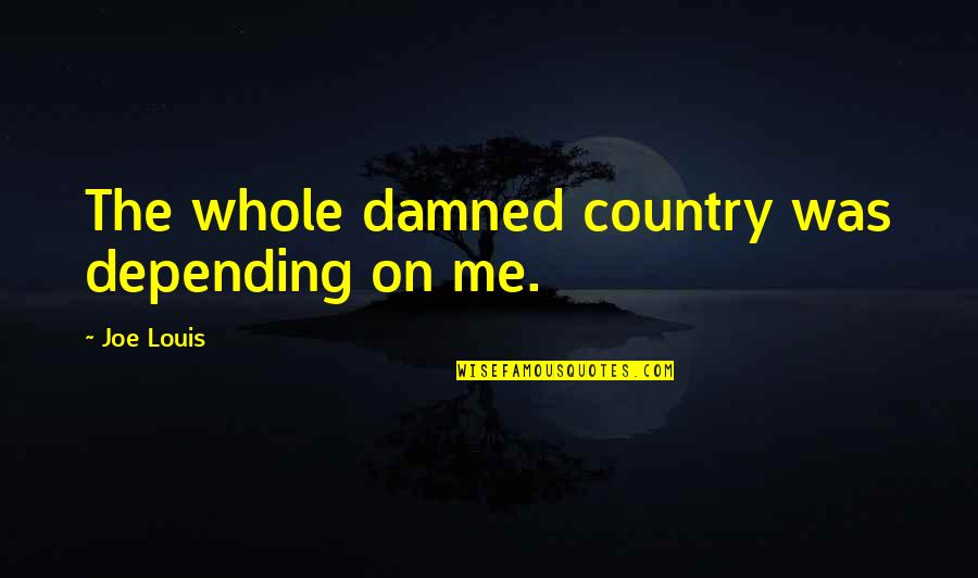 Maisy Goes Quotes By Joe Louis: The whole damned country was depending on me. Maisy Goes Quotes By Joe Louis: The whole damned country was depending on me.