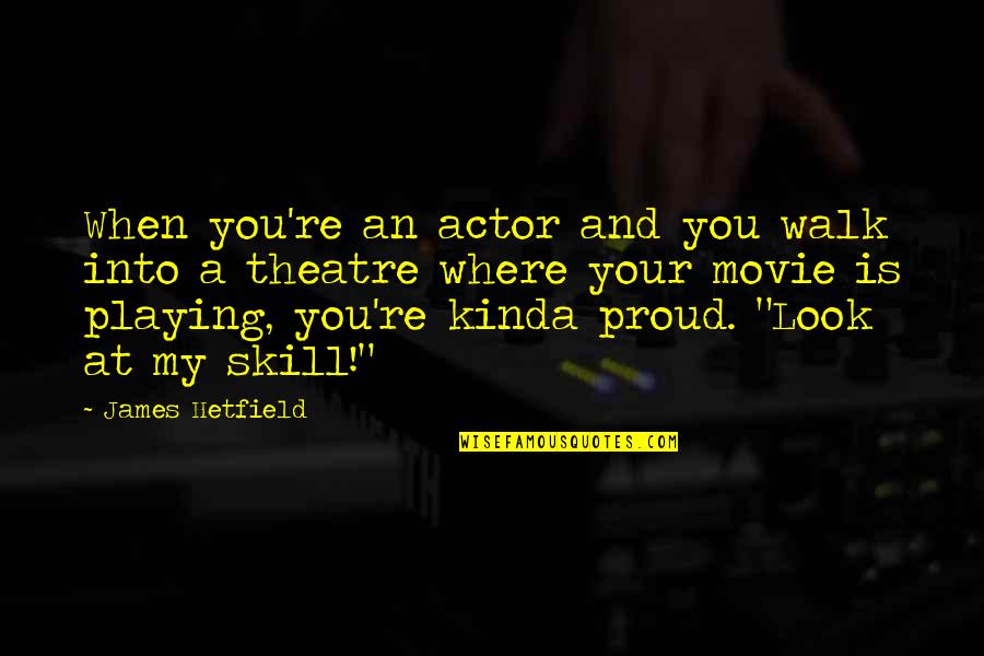 Maitely Weissman Quotes By James Hetfield: When you're an actor and you walk into Maitely Weissman Quotes By James Hetfield: When you're an actor and you walk into