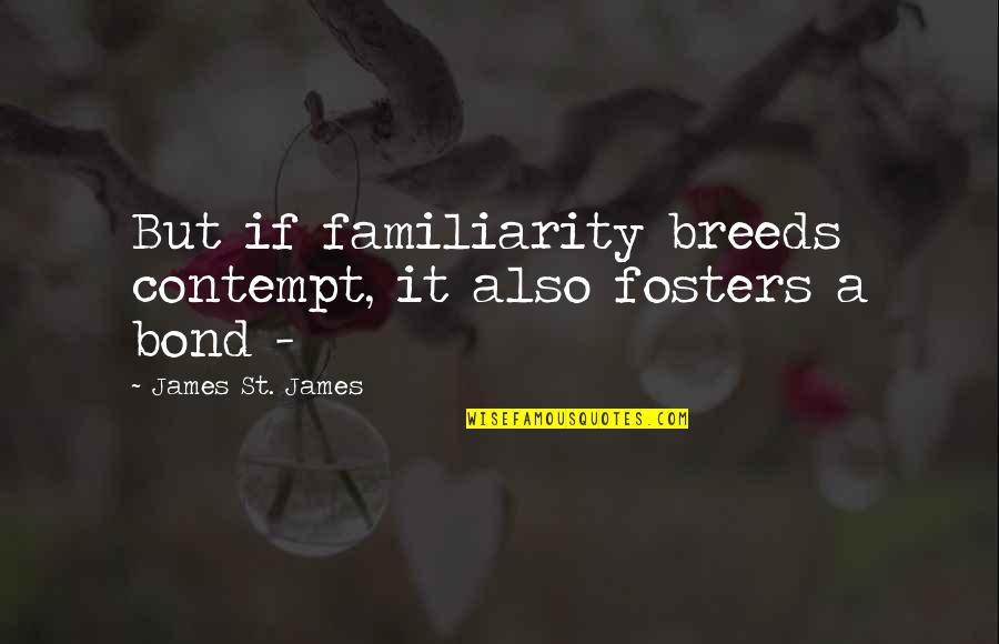 Maitely Weissman Quotes By James St. James: But if familiarity breeds contempt, it also fosters Maitely Weissman Quotes By James St. James: But if familiarity breeds contempt, it also fosters