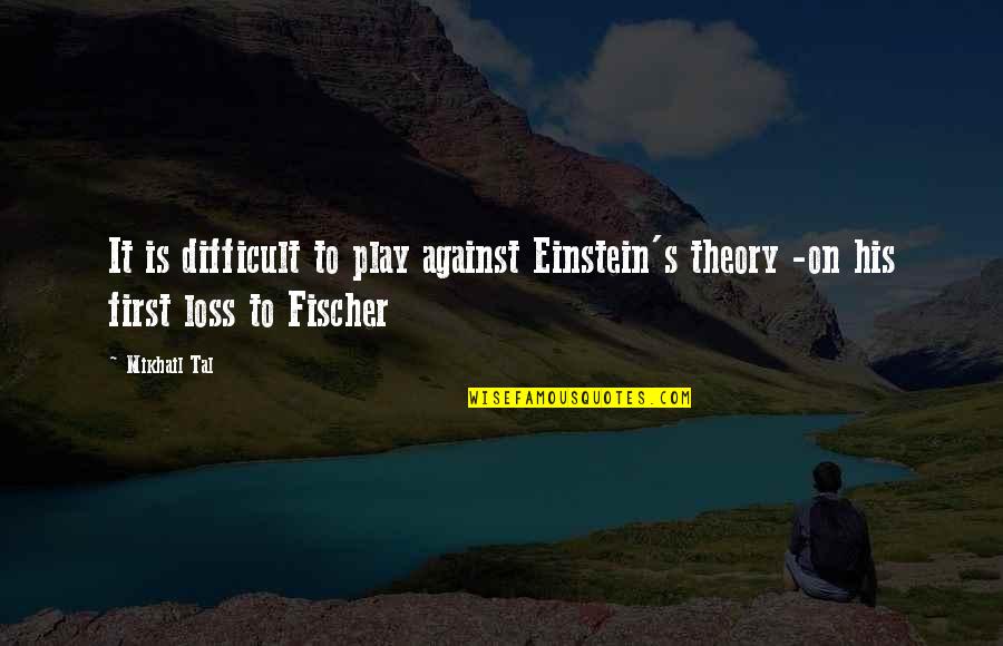 Maitely Weissman Quotes By Mikhail Tal: It is difficult to play against Einstein's theory