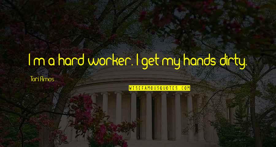 Maitely Weissman Quotes By Tori Amos: I'm a hard worker. I get my hands Maitely Weissman Quotes By Tori Amos: I'm a hard worker. I get my hands