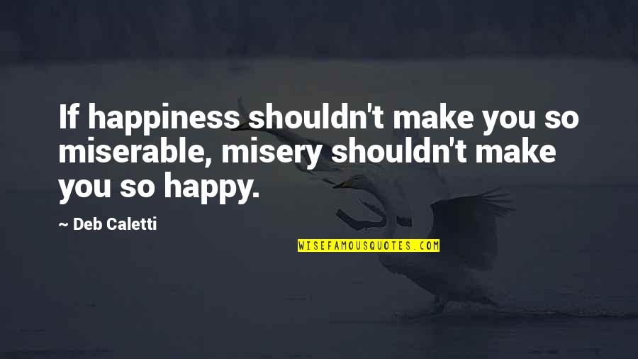 Maithreyi Sundaresan Quotes By Deb Caletti: If happiness shouldn't make you so miserable, misery