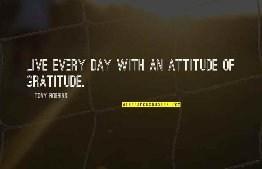 Maito Quotes By Tony Robbins: Live every day with an attitude of gratitude.