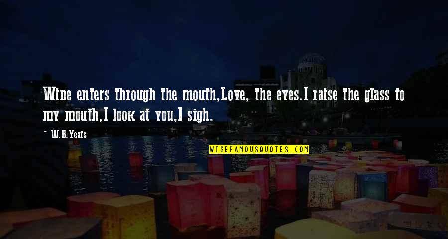 Maitre Gims Quotes By W.B.Yeats: Wine enters through the mouth,Love, the eyes.I raise Maitre Gims Quotes By W.B.Yeats: Wine enters through the mouth,Love, the eyes.I raise