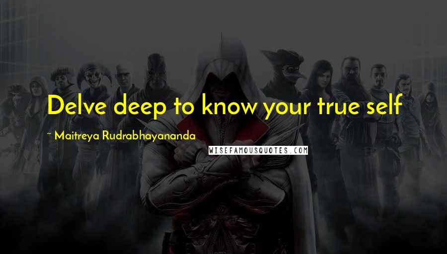 Maitreya Rudrabhayananda quotes: Delve deep to know your true self