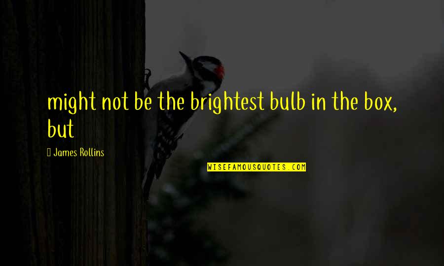 Maitreyi Caracterizare Quotes By James Rollins: might not be the brightest bulb in the Maitreyi Caracterizare Quotes By James Rollins: might not be the brightest bulb in the