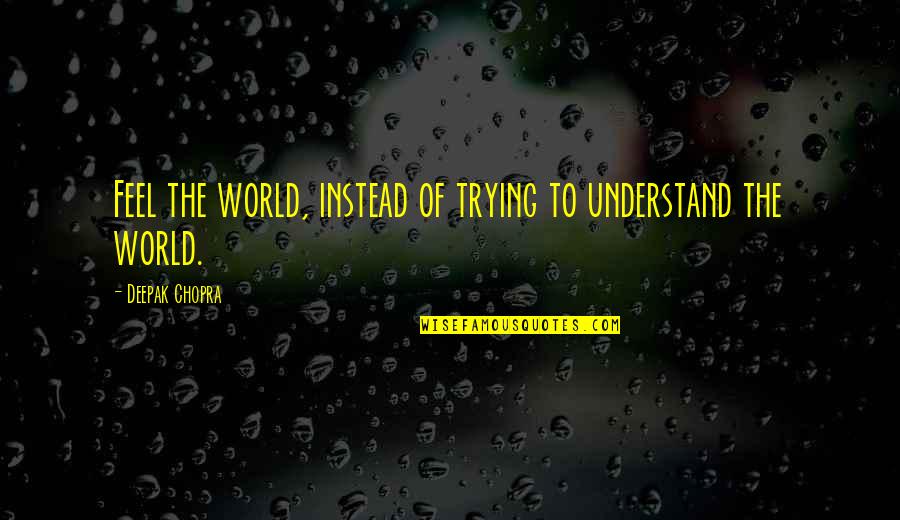 Maitrin Quotes By Deepak Chopra: Feel the world, instead of trying to understand