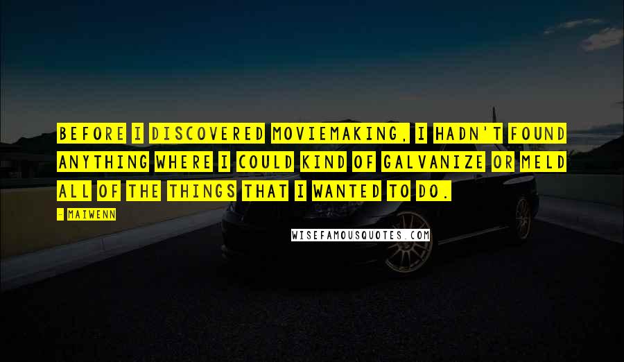 Maiwenn quotes: Before I discovered moviemaking, I hadn't found anything where I could kind of galvanize or meld all of the things that I wanted to do.