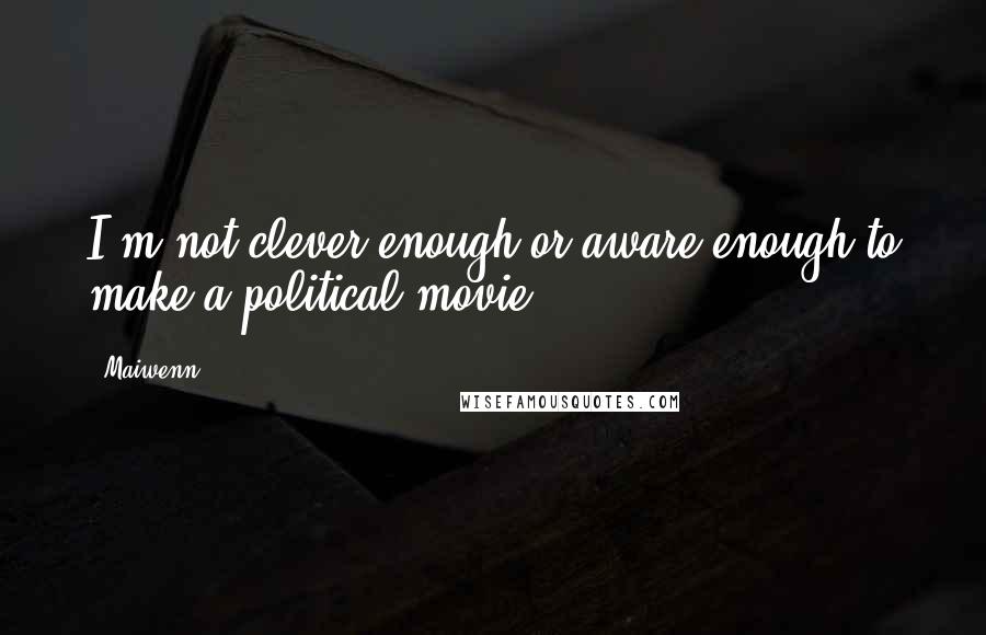 Maiwenn quotes: I'm not clever enough or aware enough to make a political movie.