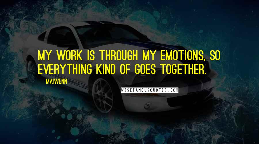 Maiwenn quotes: My work is through my emotions, so everything kind of goes together.