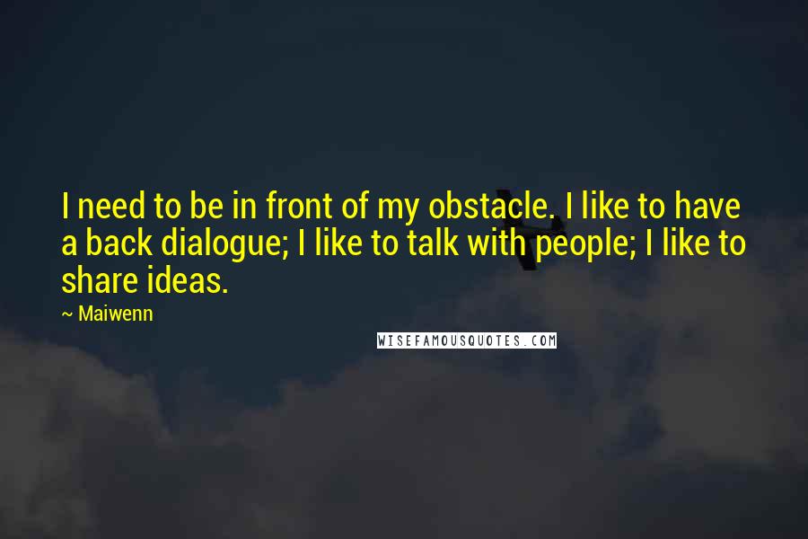 Maiwenn quotes: I need to be in front of my obstacle. I like to have a back dialogue; I like to talk with people; I like to share ideas.