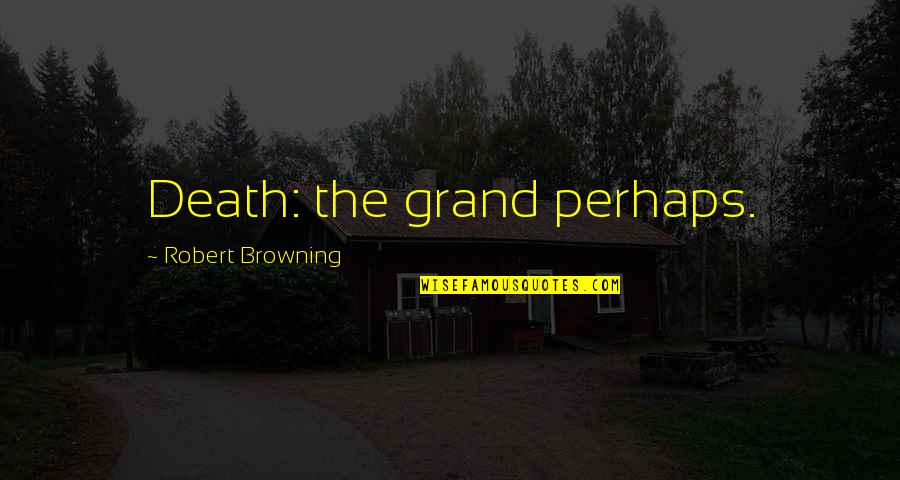 Maiworm Olpe Quotes By Robert Browning: Death: the grand perhaps. Maiworm Olpe Quotes By Robert Browning: Death: the grand perhaps.