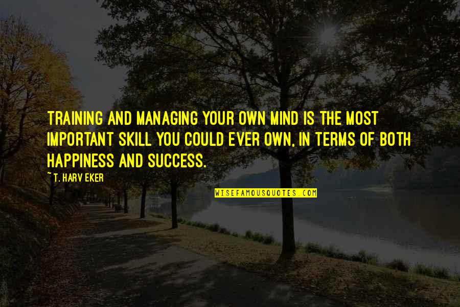 Maize Quotes By T. Harv Eker: Training and managing your own mind is the