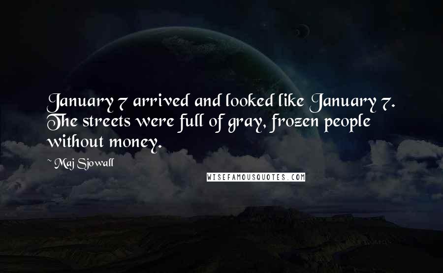 Maj Sjowall quotes: January 7 arrived and looked like January 7. The streets were full of gray, frozen people without money.