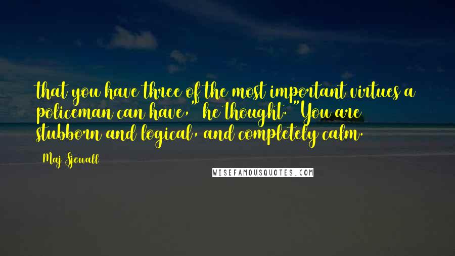 Maj Sjowall quotes: that you have three of the most important virtues a policeman can have," he thought. "You are stubborn and logical, and completely calm.