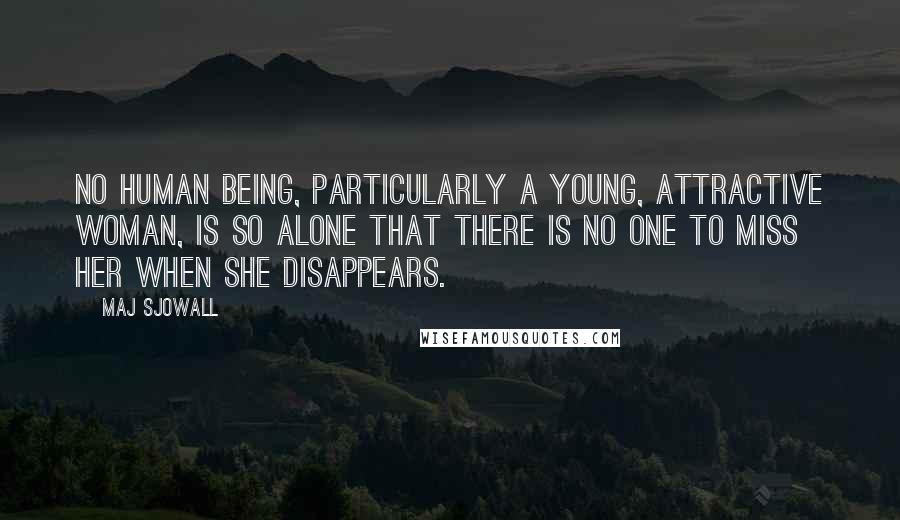 Maj Sjowall quotes: No human being, particularly a young, attractive woman, is so alone that there is no one to miss her when she disappears.