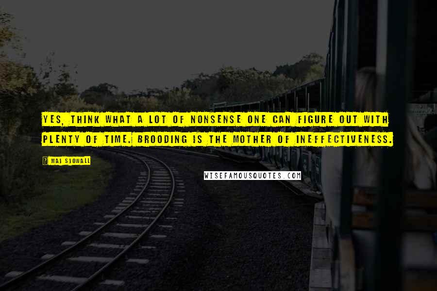 Maj Sjowall quotes: Yes, think what a lot of nonsense one can figure out with plenty of time. Brooding is the mother of ineffectiveness.