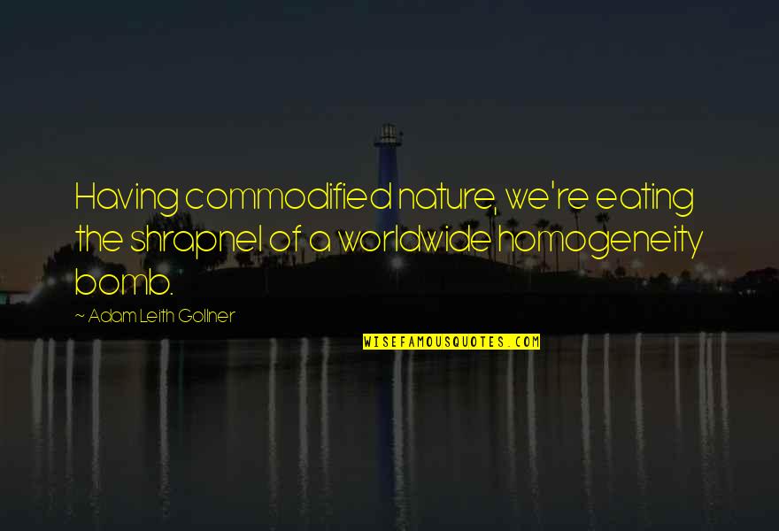 Majalefa Quotes By Adam Leith Gollner: Having commodified nature, we're eating the shrapnel of Majalefa Quotes By Adam Leith Gollner: Having commodified nature, we're eating the shrapnel of