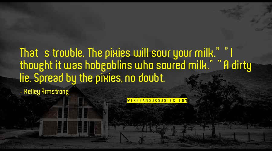 Majana Sampatha Quotes By Kelley Armstrong: That's trouble. The pixies will sour your milk."