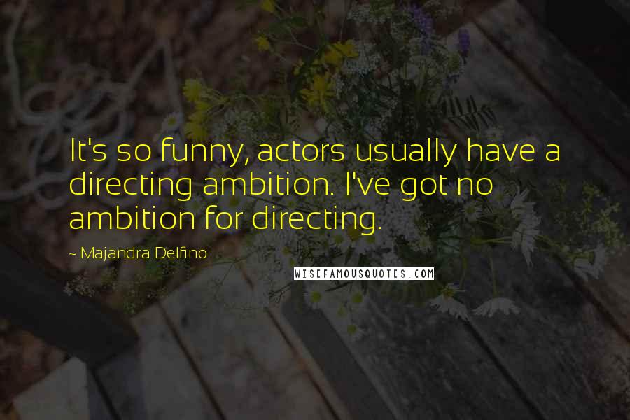 Majandra Delfino quotes: It's so funny, actors usually have a directing ambition. I've got no ambition for directing.