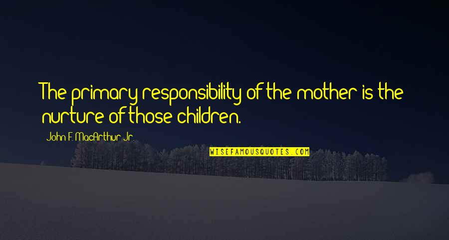 Majaribu By Bahati Quotes By John F. MacArthur Jr.: The primary responsibility of the mother is the Majaribu By Bahati Quotes By John F. MacArthur Jr.: The primary responsibility of the mother is the