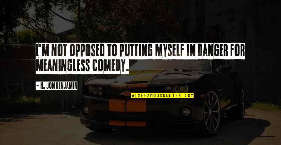 Majda Sepe Quotes By H. Jon Benjamin: I'm not opposed to putting myself in danger Majda Sepe Quotes By H. Jon Benjamin: I'm not opposed to putting myself in danger