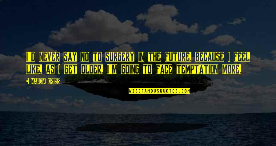Majda Sepe Quotes By Marcia Cross: I'd never say no to surgery in the Majda Sepe Quotes By Marcia Cross: I'd never say no to surgery in the