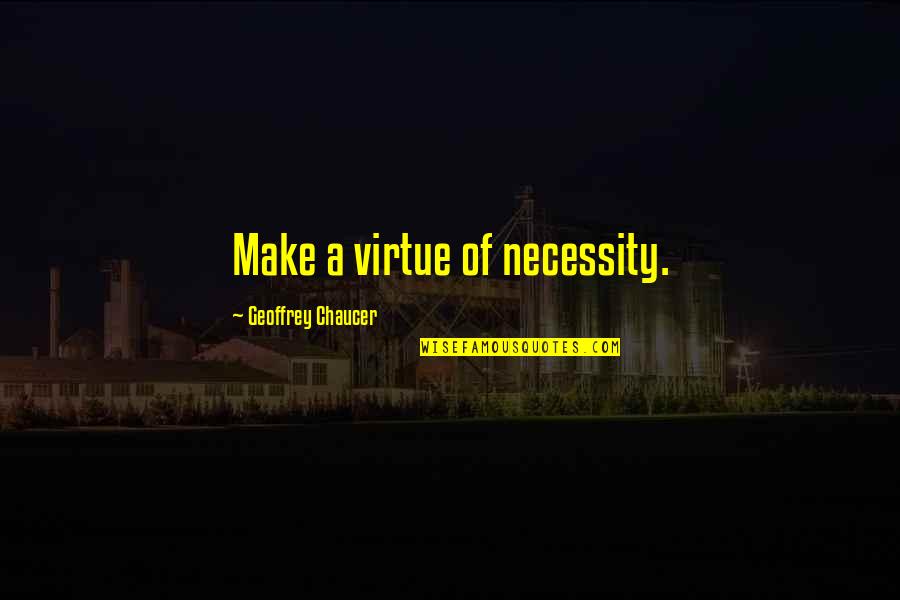 Majdanek Museum Quotes By Geoffrey Chaucer: Make a virtue of necessity.