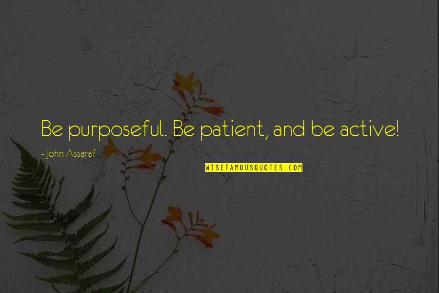 Majdnem Szerelem Quotes By John Assaraf: Be purposeful. Be patient, and be active! Majdnem Szerelem Quotes By John Assaraf: Be purposeful. Be patient, and be active!