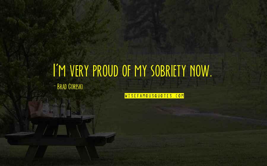 Majees Quotes By Brad Goreski: I'm very proud of my sobriety now.