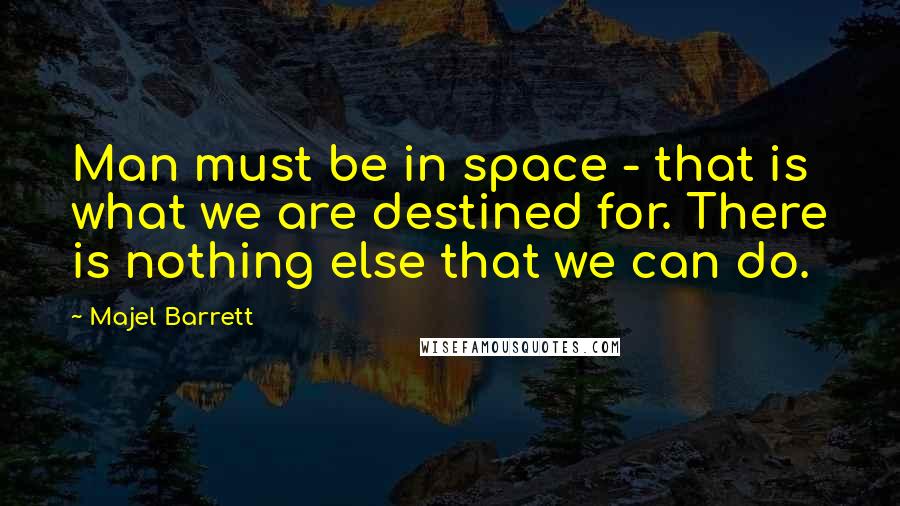 Majel Barrett quotes: Man must be in space - that is what we are destined for. There is nothing else that we can do.