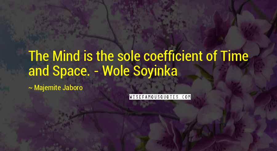 Majemite Jaboro quotes: The Mind is the sole coefficient of Time and Space. - Wole Soyinka